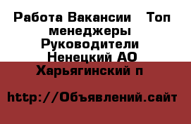 Работа Вакансии - Топ-менеджеры, Руководители. Ненецкий АО,Харьягинский п.